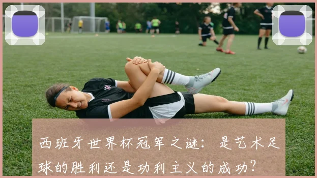 西班牙世界杯冠军之谜：是艺术足球的胜利还是功利主义的成功？