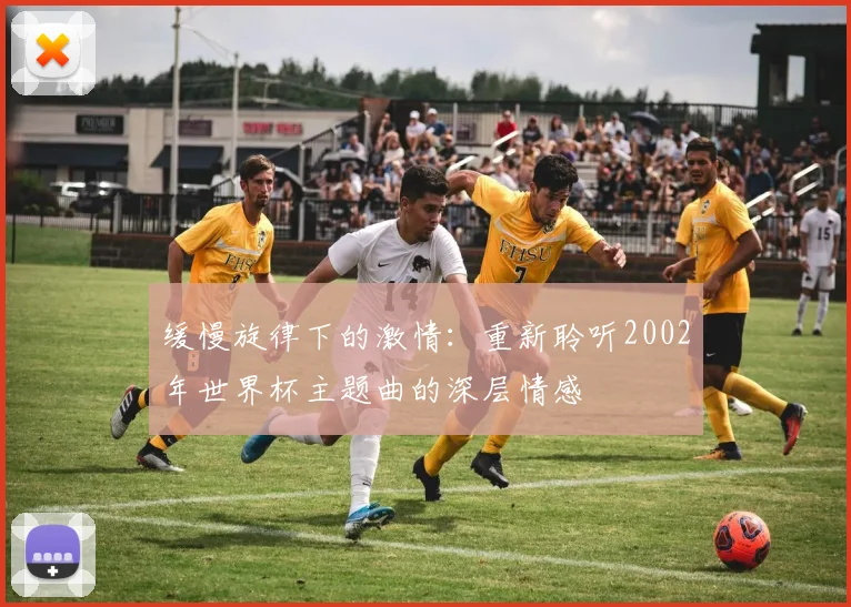 缓慢旋律下的激情：重新聆听2002年世界杯主题曲的深层情感