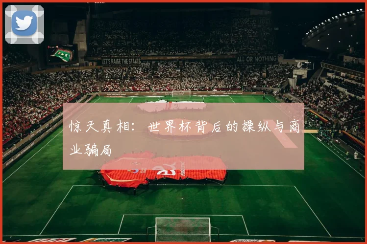 惊天真相：世界杯背后的操纵与商业骗局