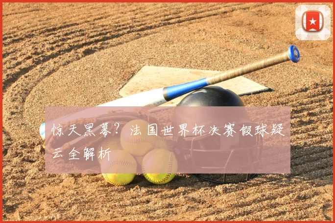 惊天黑幕？法国世界杯决赛假球疑云全解析