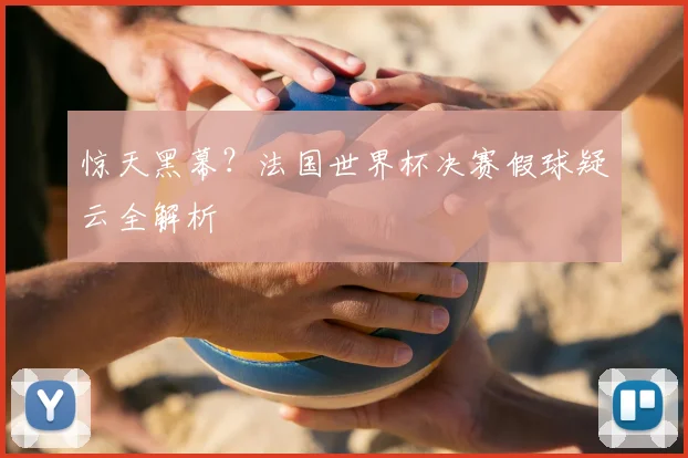 惊天黑幕？法国世界杯决赛假球疑云全解析
