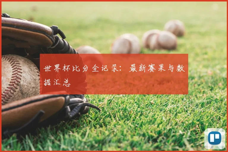 世界杯比分全记录：最新赛果与数据汇总