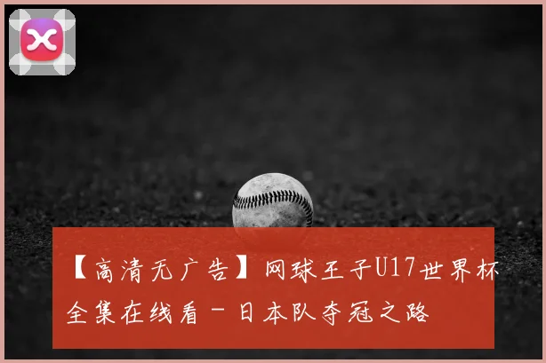 【高清无广告】网球王子U17世界杯全集在线看 - 日本队夺冠之路