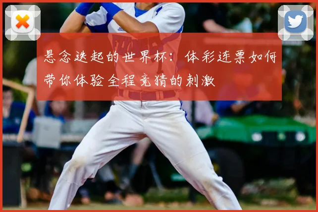 悬念迭起的世界杯：体彩连票如何带你体验全程竞猜的刺激