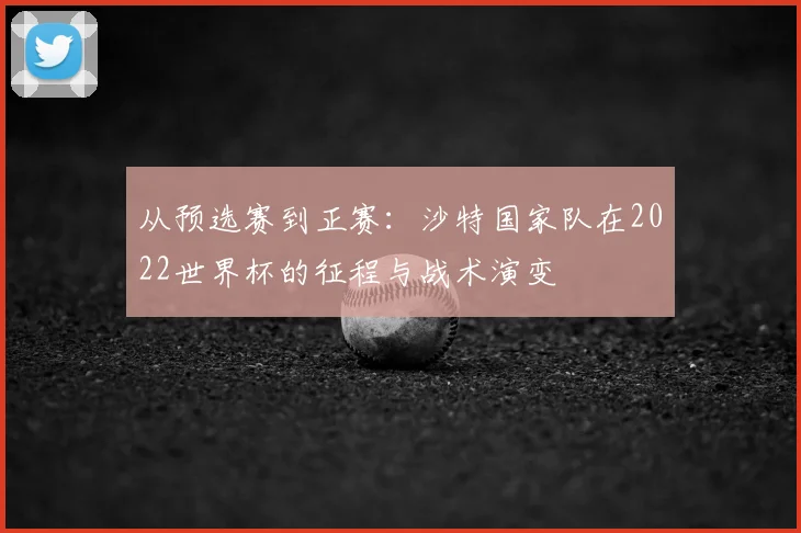 从预选赛到正赛：沙特国家队在2022世界杯的征程与战术演变