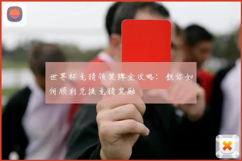 世界杯竞猜领奖牌全攻略：教你如何顺利兑换竞猜奖励