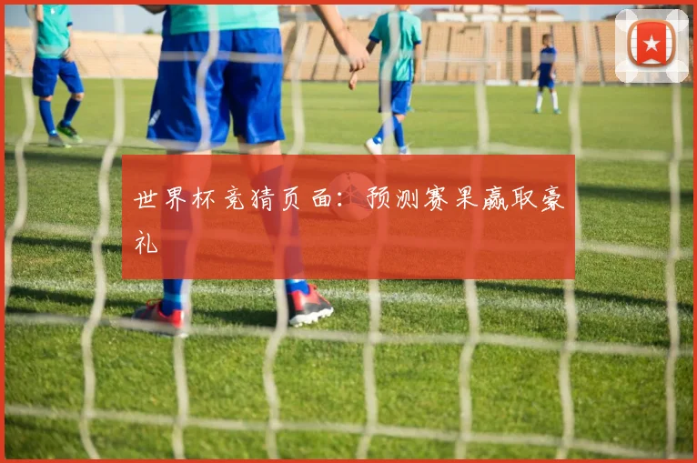 世界杯竞猜页面：预测赛果赢取豪礼