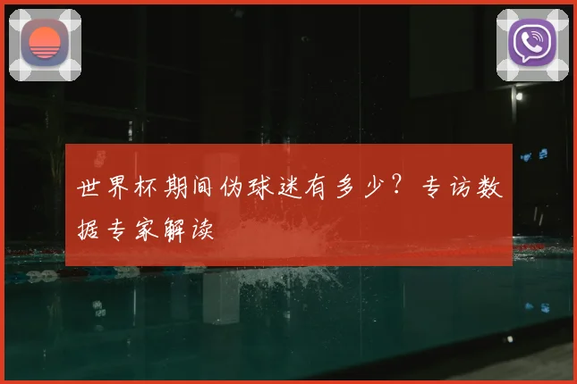 世界杯期间伪球迷有多少？专访数据专家解读