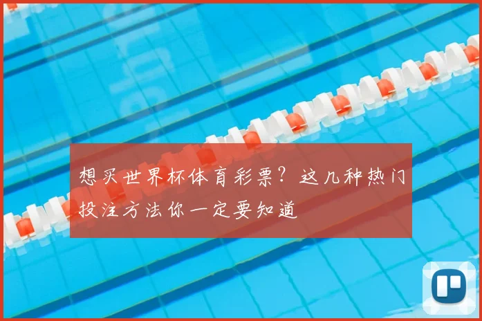 想买世界杯体育彩票？这几种热门投注方法你一定要知道