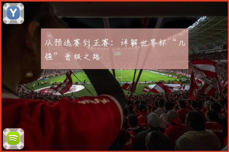 从预选赛到正赛：详解世界杯“几强”晋级之路